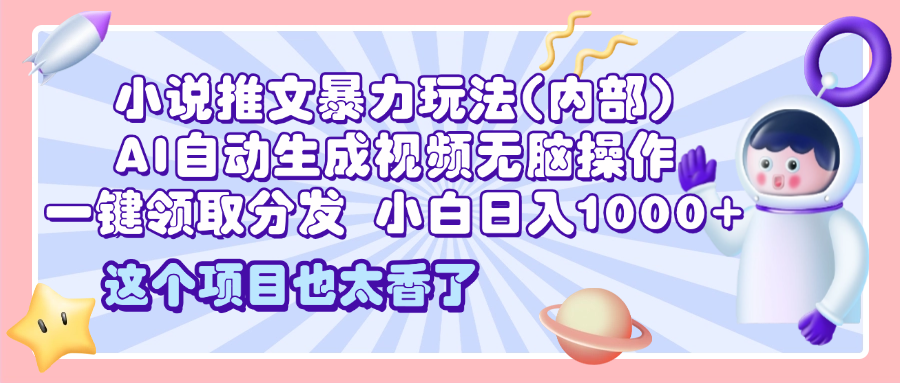 2025小说推文暴力玩法(内部)，AI自动生成视频无脑操作，一键领取分发，小白日入1000+-宁率网络知识库