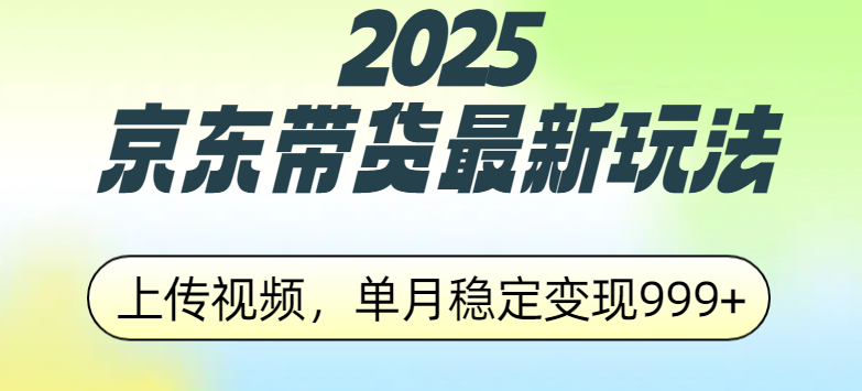 2025京东带货最新玩法，上传视频，单月稳定变现999+-宁率网络知识库