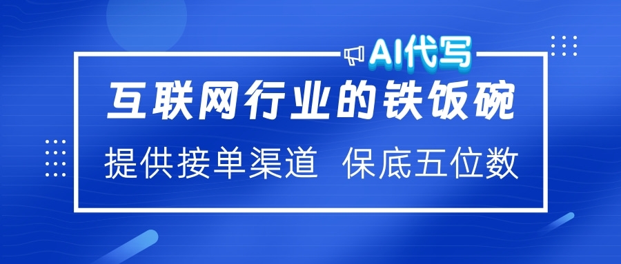 互联网行业的铁饭碗  AI代写 提供接单渠道 保底五位数-宁率网络知识库