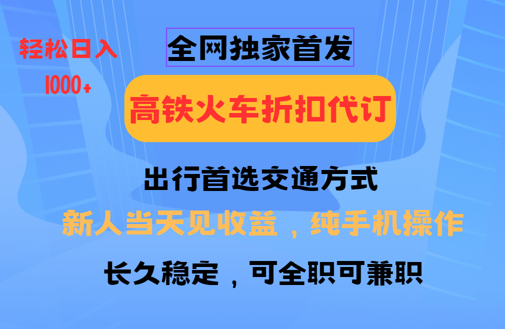 全网独家首发   全国高铁火车折扣代订   新手当日变现  纯手机操作 日入1000+-宁率网络知识库