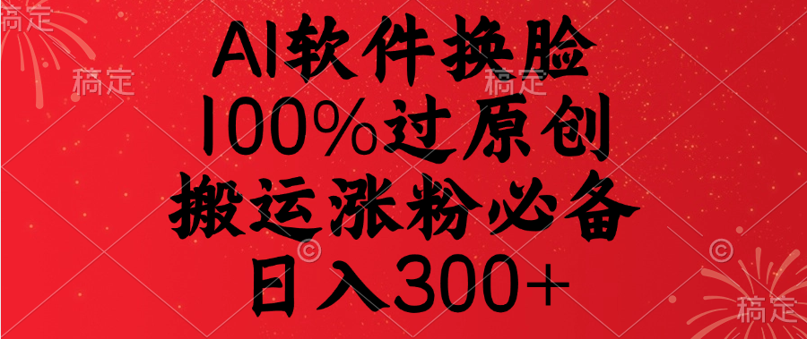 AI软件换脸，100%过原创，搬运涨粉必备，日入300+-宁率网络知识库