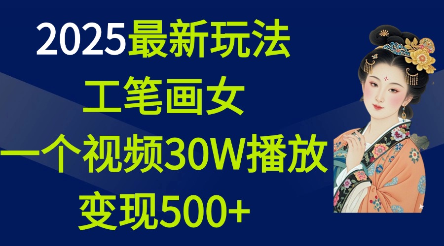 2025最新玩法，工笔画美女，一个视频30万播放变现500+-宁率网络知识库