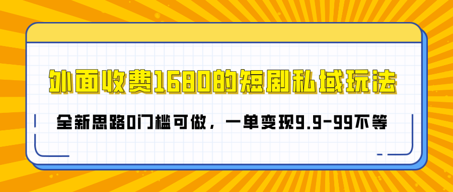 外面收费1680的短剧私域玩法，全新思路0门槛可做，一单变现9.9-99不等-宁率网络知识库