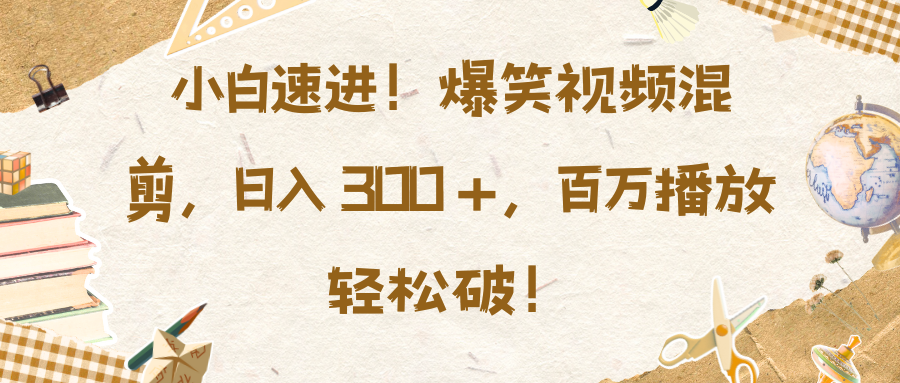 小白速进！爆笑视频混剪，日入 300 +，百万播放轻松破！-宁率网络知识库