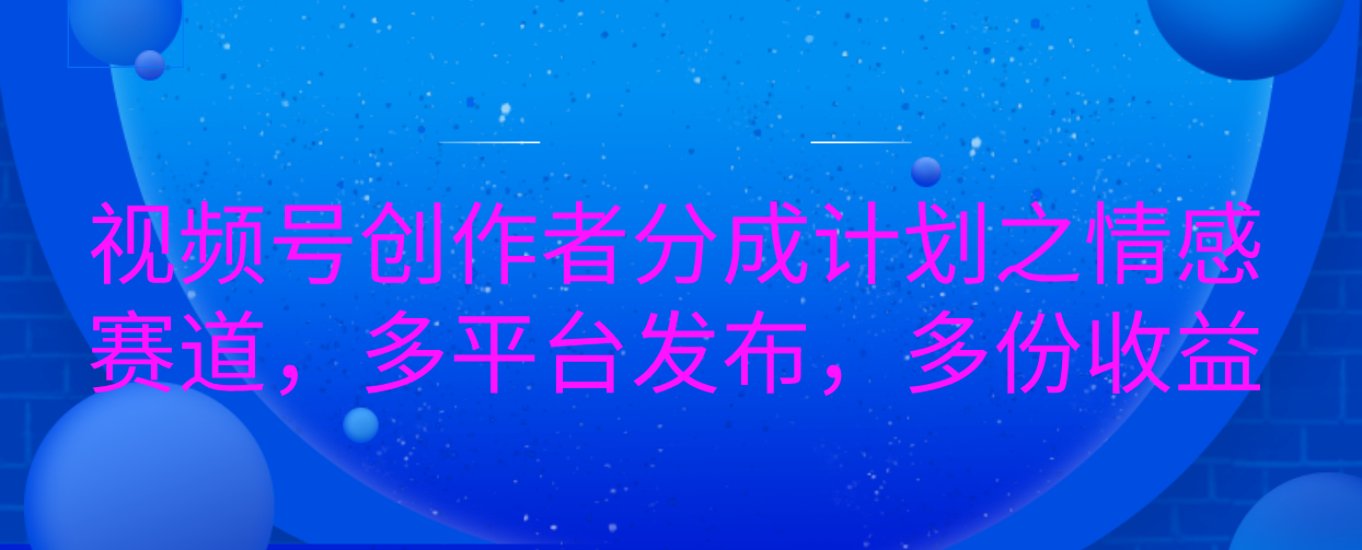 视频号创作者分成计划之情感赛道，多平台发布，多份收益-宁率网络知识库