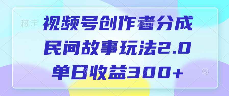 视频号创作者分成，民间故事玩法2.0，单日收益300+-宁率网络知识库