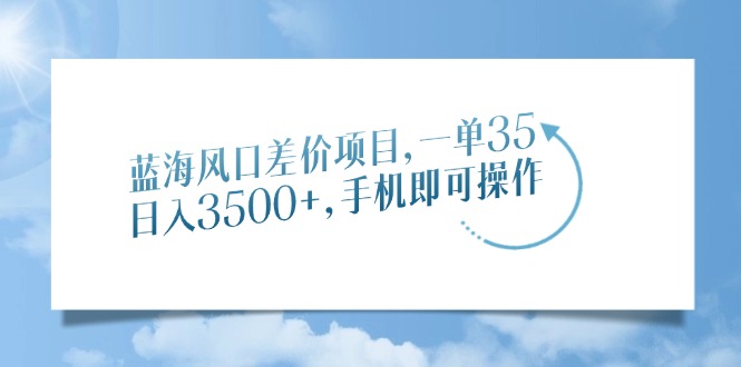 蓝海风口差价项目，一单35，日入3500+，手机即可操作-宁率网络知识库