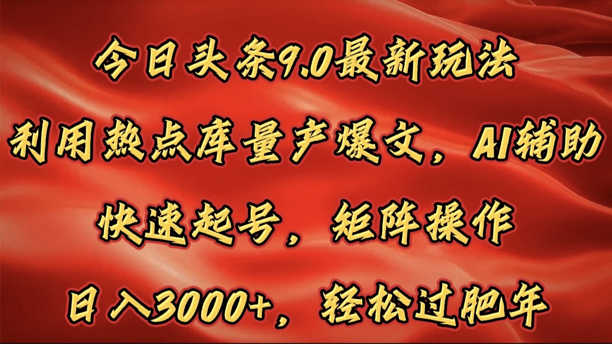 今日头条9.0最新玩法，利用热点库量产爆文，AI辅助，快速起号，矩阵操作，日入3000+，轻松过肥年-宁率网络知识库