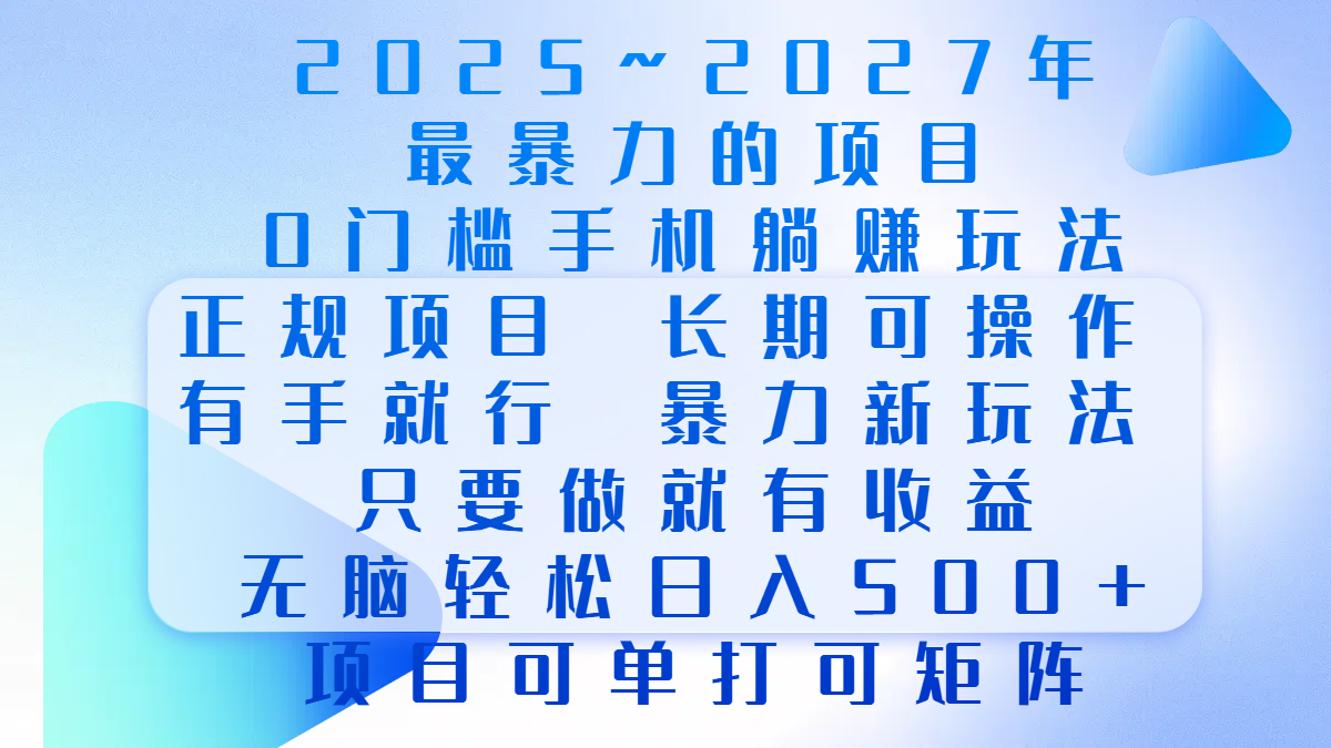 2025年~2027最暴力的项目，0门槛手机躺赚项目，长期可操作，正规项目，暴力玩法，有手就行，只要做当天就有收益，无脑轻松日500+，项目可单打可矩阵-宁率网络知识库