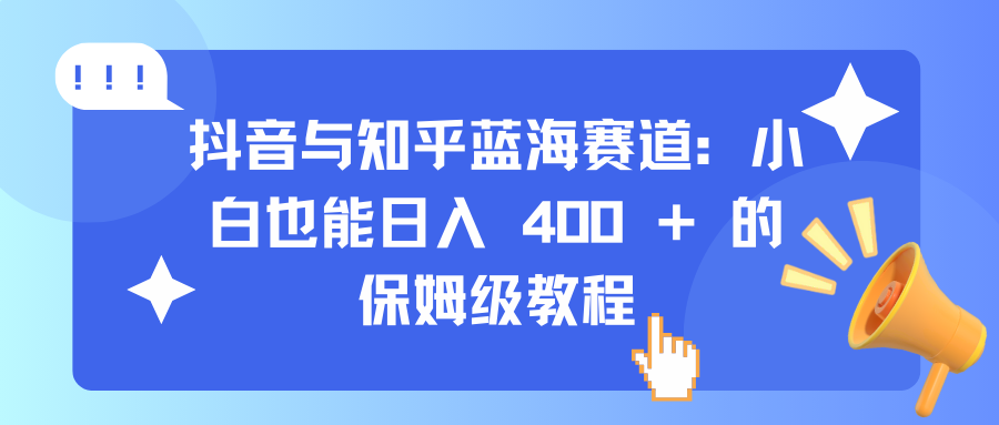 抖音与知乎蓝海赛道：小白也能日入 400 + 的保姆级教程-宁率网络知识库