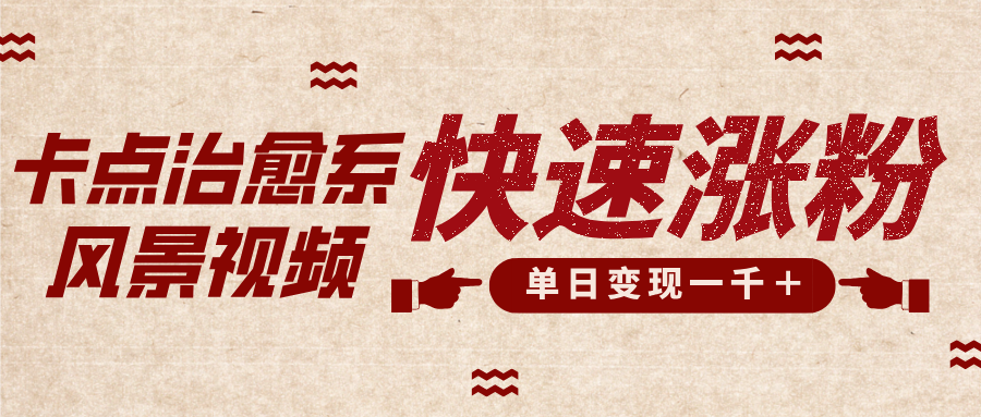 卡点治愈风景视频，快速涨粉，迅速变现，单日变现1000＋-宁率网络知识库