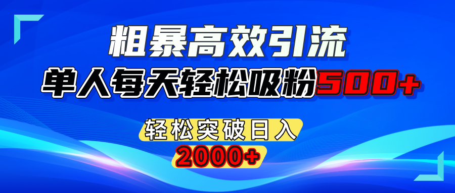 粗暴高效引流,单人每天轻松吸粉500+,轻松突破日入2000+-宁率网络知识库