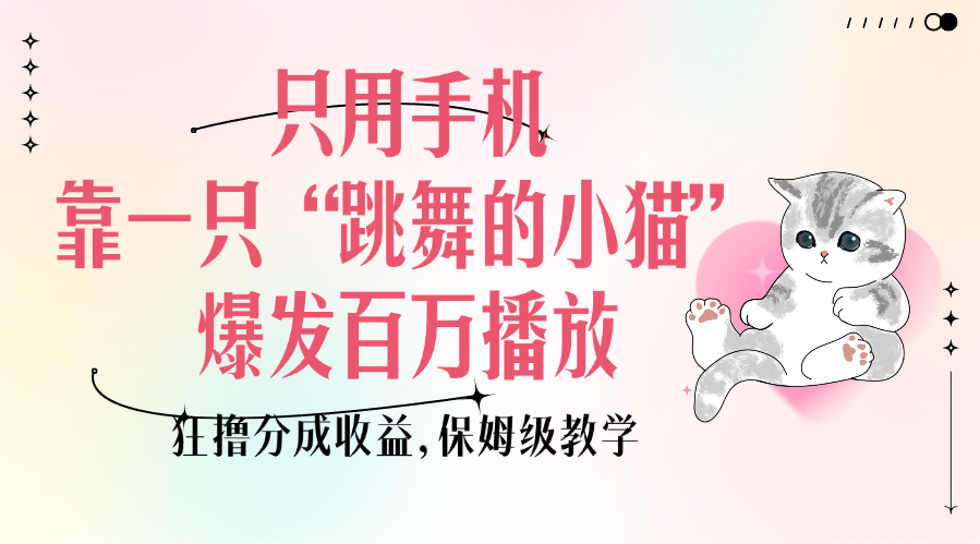 只用手机靠一只“跳舞的小猫”爆发百万播放，狂撸分成收益，保姆级教学-宁率网络知识库