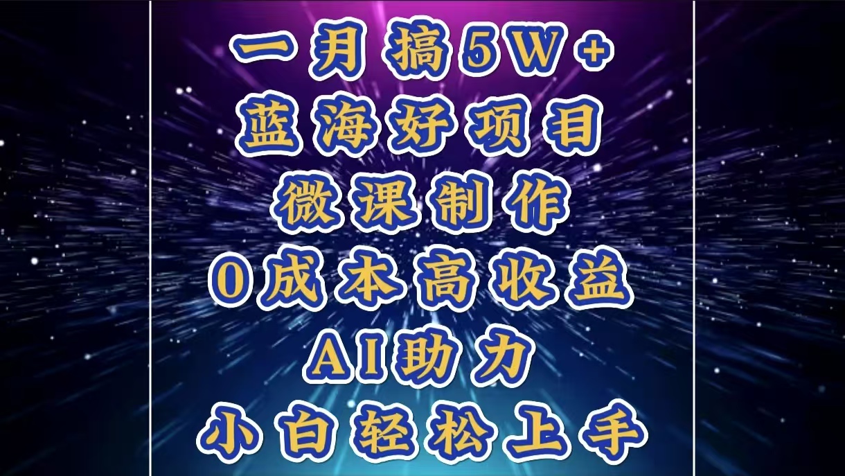 1月搞了5W+的蓝海好项目，微课制作，0成本高收益，AI助力，小白轻松上手-宁率网络知识库