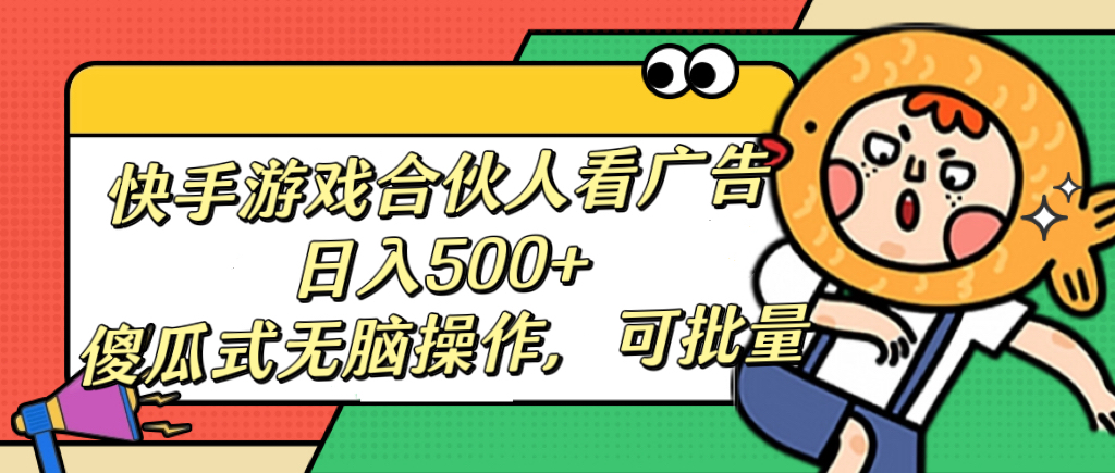 快手游戏合伙人看广告，日入500+ 傻瓜式无脑操作，可批量-宁率网络知识库