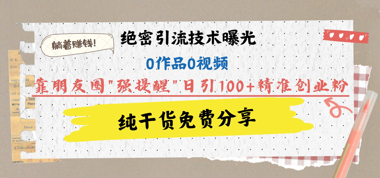 绝密引流技术曝光：0作品0视频，靠朋友圈”强提醒”日引100+精准创业粉，躺着赚钱！-宁率网络知识库