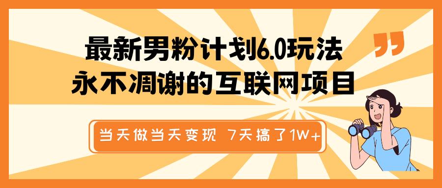最新男粉计划6.0玩法，永不凋谢的互联网项目 当天做当天变现，视频包原创，7天搞了1W+-宁率网络知识库