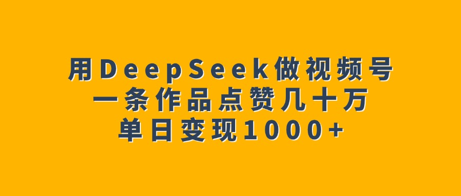 用DeepSeek做视频号，一条作品点赞几十万，单日变现1000+-宁率网络知识库
