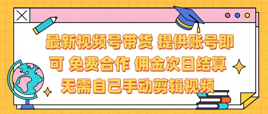 最新视频号带货  免费合作 提供账号即可 佣金次日结算每天都结算 无需自己剪辑 省时省力 直接发布即可-宁率网络知识库