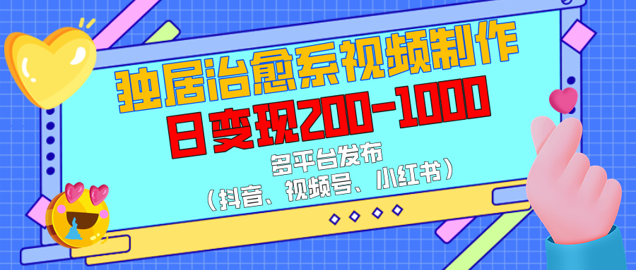独居治愈系视频制作，多平台发布（抖音、视频号、小红书），日变现200-1000-宁率网络知识库