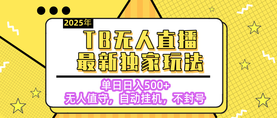 【独家】2025年TB无人直播最新玩法，单日日入500+，无人值守，自动挂机，不封号独家玩法-宁率网络知识库