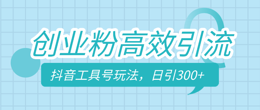 创业粉高效引流，抖音工具号玩法，日引300+，不要成为学习高手，要成为实战高手-宁率网络知识库