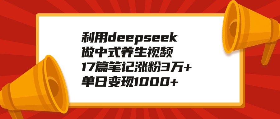 利用deepseek做中式养生视频，17篇笔记涨粉3万+，单日变现1000+-宁率网络知识库