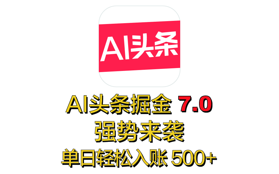 全网首发，2025 全新 “AI 头条掘金 7.0” 强势来袭，简单几步，小白也能上手，单号单人单日轻松入账 500+-宁率网络知识库