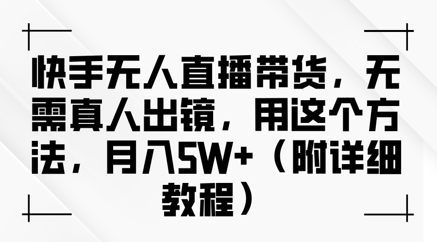 快手无人直播带货，无需真人出镜，用这个方法，月入5W+（附详细教程）-宁率网络知识库