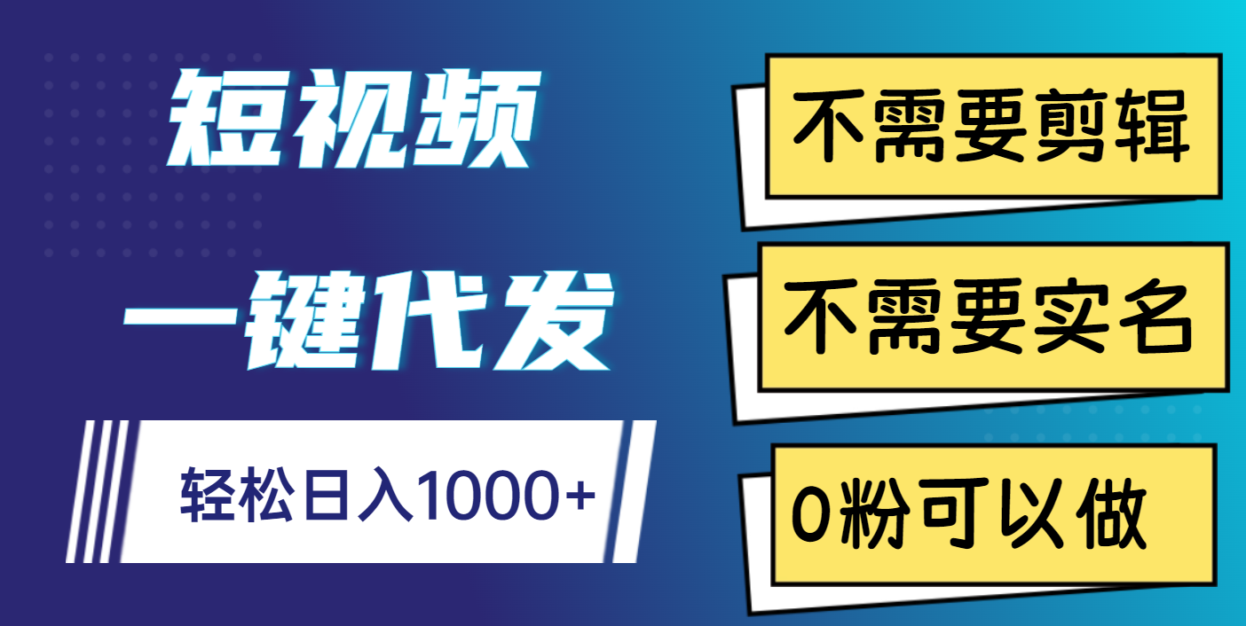 短视频一键代发，不需要剪辑，不需要实名，0粉可以做，轻松日入1000+-宁率网络知识库