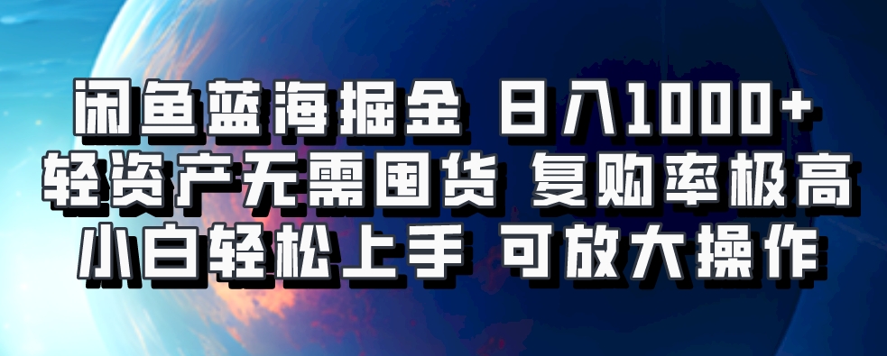 闲鱼蓝海掘金轻松日入1000+，轻资产无需囤货，小白轻松上手，复购率极高，可矩阵放大操作-宁率网络知识库