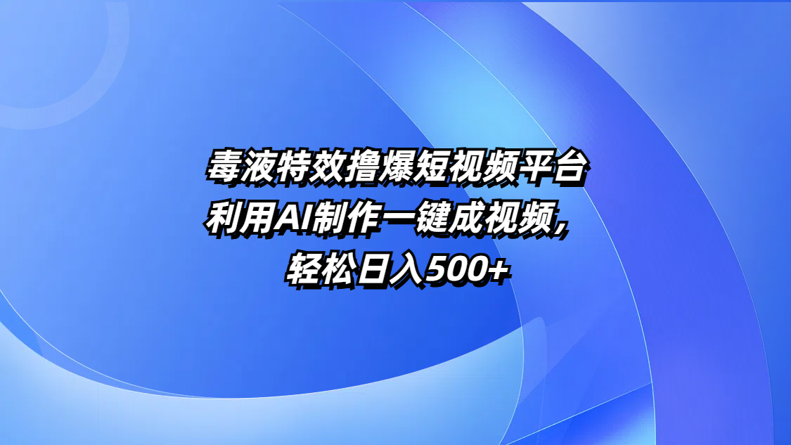 毒液特效撸爆短视频平台，利用AI制作一键成视频，轻松日入500+-宁率网络知识库