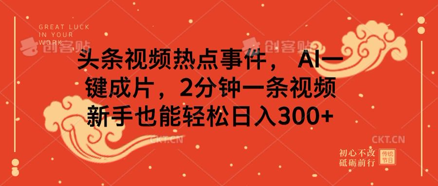 头条视频热点事件， AI一键成片，2分钟一条视频，新手也能轻松日入300+-宁率网络知识库