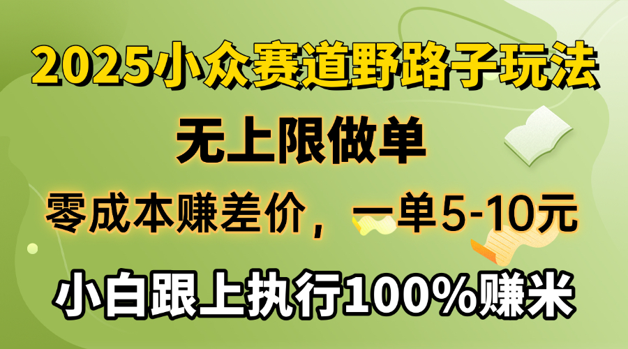 2025小众赛道，无上限做单，零成本赚差价，一单5-10元，小白跟上执行100%赚米-宁率网络知识库