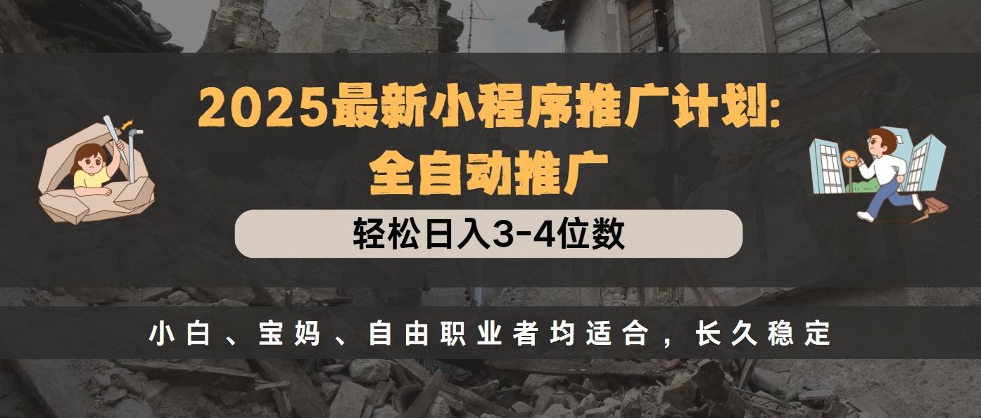 2025最新小程序推广计划全自动推广，轻松日入3-4位数，小白、宝妈、自由职业者均适合，长久稳定-宁率网络知识库