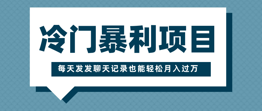 冷门暴利项目，一部手机即可操作，每天发发聊天记录也能轻松月入过万-宁率网络知识库