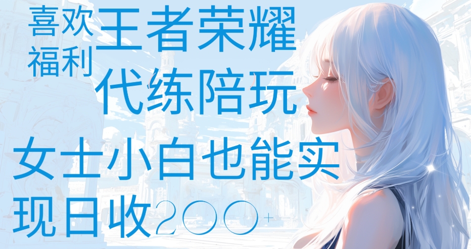 王者荣耀代打陪练喜欢王者的福利边玩还能多个收入女士小白也能轻松实现日收200+-宁率网络知识库