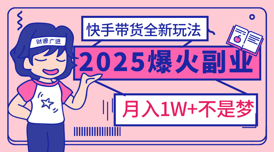 2025年爆红副业！快手带货全新玩法，月入1万加不是梦！-宁率网络知识库