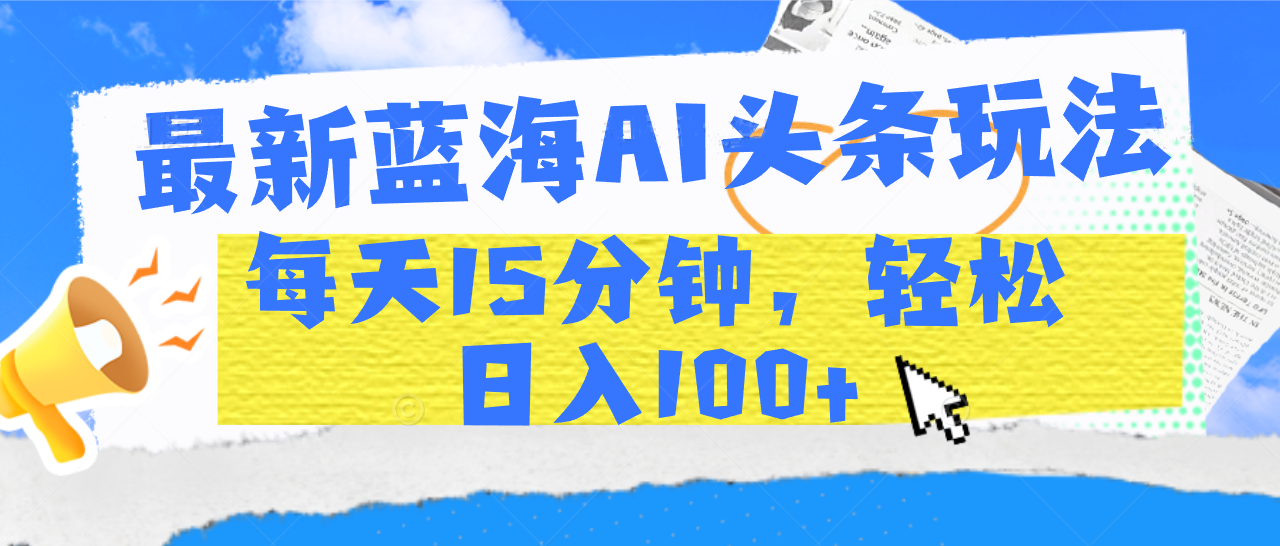 最新蓝海AI头条玩法，每天15分钟，轻松日入100+-宁率网络知识库