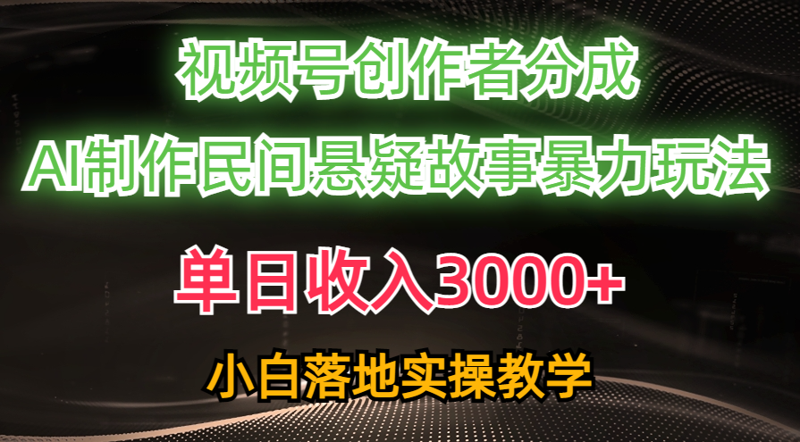 单日收入3000+，视频号创作者分成，AI创作民间悬疑故事，条条爆流量，小白也能轻松上手-宁率网络知识库