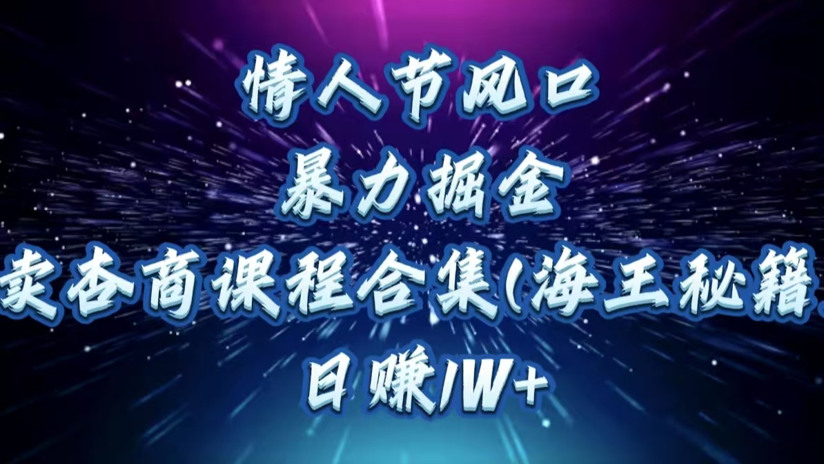 情人节风口，暴力掘金！卖杏商课程合集(海王秘籍)，日赚1W+-宁率网络知识库