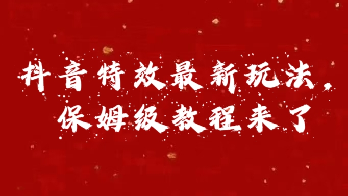 外面卖1980的项目，抖音特效最新玩法，保姆级教程，今天他来了-宁率网络知识库