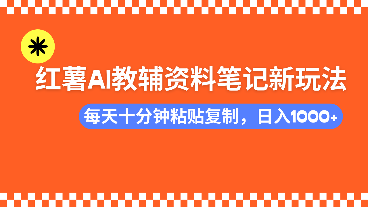 小红书AI教辅资料笔记新玩法，0门槛，可批量可复制，一天十分钟发笔记轻松日入1000+-宁率网络知识库