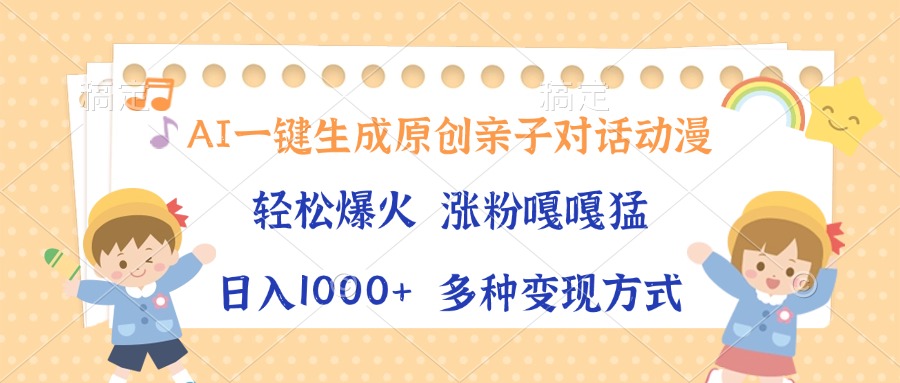 AI一键生成原创亲子对话动漫，单条视频播放破千万 ，日入1000+，多种变现方式-宁率网络知识库