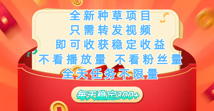 全新种草项目，只需每日转发视频，即可收获稳定收益，不看播放量、不看粉丝量、不看真实实名、全天随时做任务，一个任务2分钟完成，每天稳定300+-宁率网络知识库