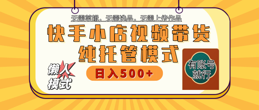 【躺赚项目】快手小店视频带货，纯托管模式，日入500+，无需剪辑，无需选品，无需上传作品，有账号即可托管-宁率网络知识库