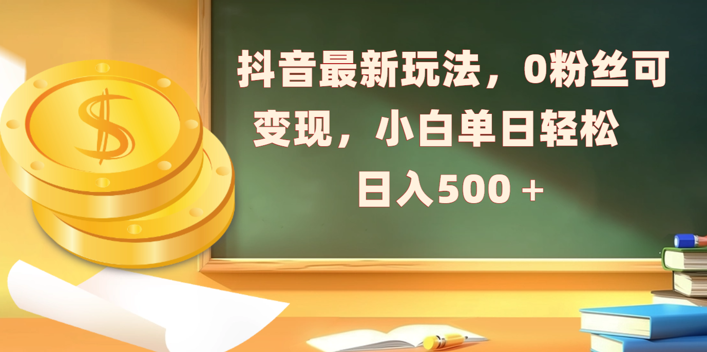 抖音最新玩法，0粉丝可变现，小白单日轻松日入500＋-宁率网络知识库