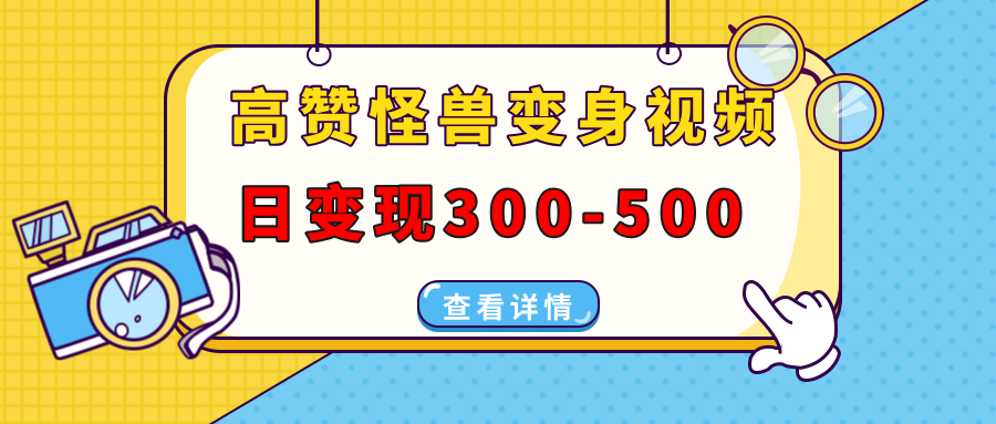 高赞怪兽变身视频制作，日变现300-500，多平台发布（抖音、视频号、小红书-宁率网络知识库