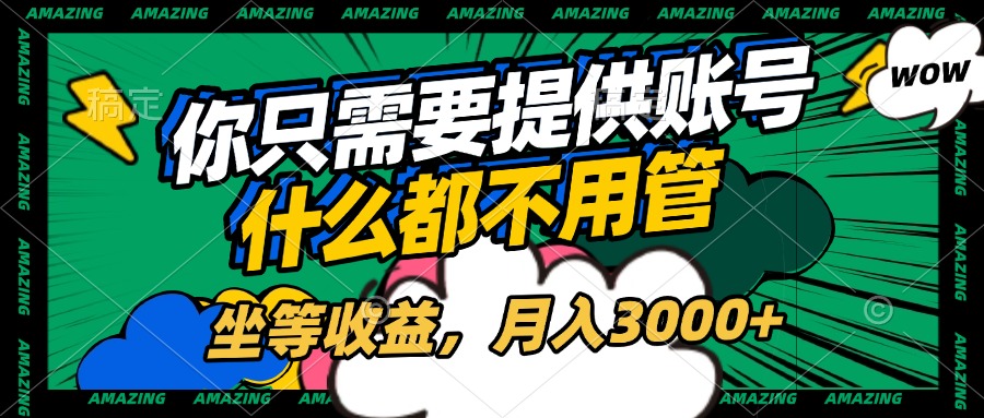 账号全程托管，你只需要提供账号，什么都不用管，坐等收益，月入3000+-宁率网络知识库