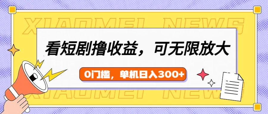 看短剧领收益，可矩阵无限放大，单机日收益300+，新手小白轻松上手-宁率网络知识库